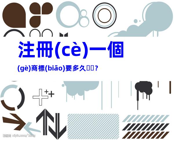 注冊(cè)一個(gè)商標(biāo)要多久？